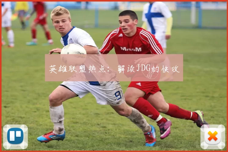 英雄联盟热点：解读JDG的快攻