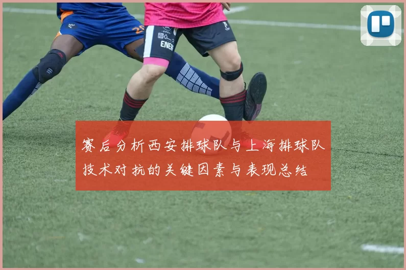 赛后分析西安排球队与上海排球队技术对抗的关键因素与表现总结