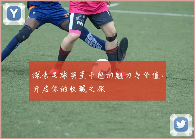 探索足球明星卡包的魅力与价值，开启你的收藏之旅