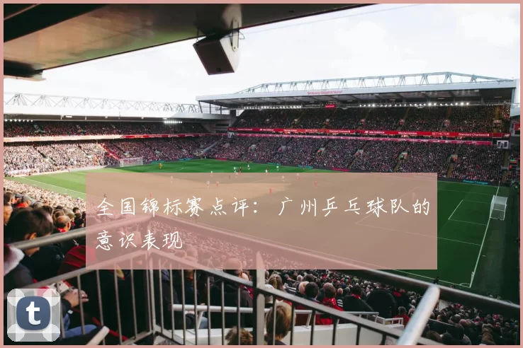 全国锦标赛点评：广州乒乓球队的意识表现