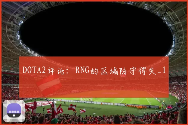 DOTA2评论：RNG的区域防守得失_1