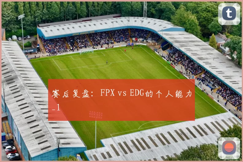 赛后复盘：FPX vs EDG的个人能力_1