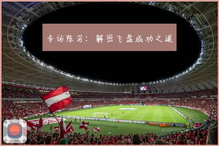 专访陈芳：解密飞盘成功之道